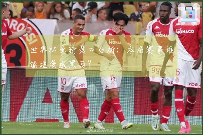 世界杯竞猜盘口分析：本届赛事谁能逆袭成黑马？