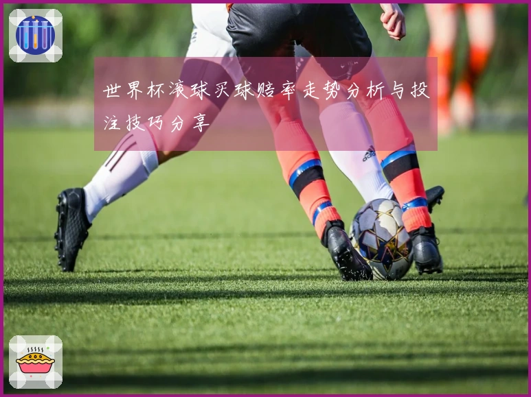 世界杯滚球买球赔率走势分析与投注技巧分享