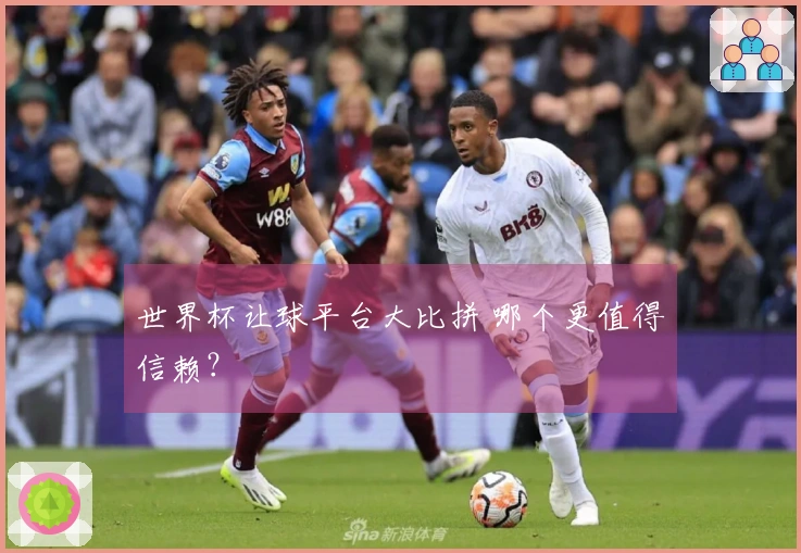 世界杯让球平台大比拼 哪个更值得信赖？