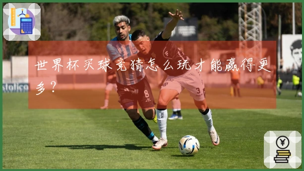世界杯买球竞猜怎么玩才能赢得更多？