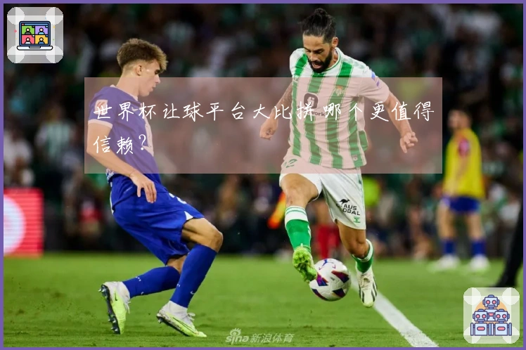 世界杯让球平台大比拼 哪个更值得信赖？