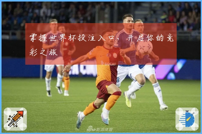 掌握世界杯投注入口，开启你的竞彩之旅