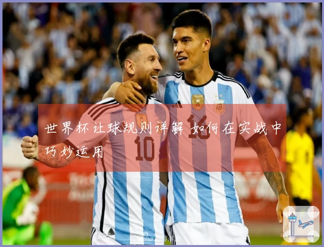 世界杯让球规则详解 如何在实战中巧妙运用