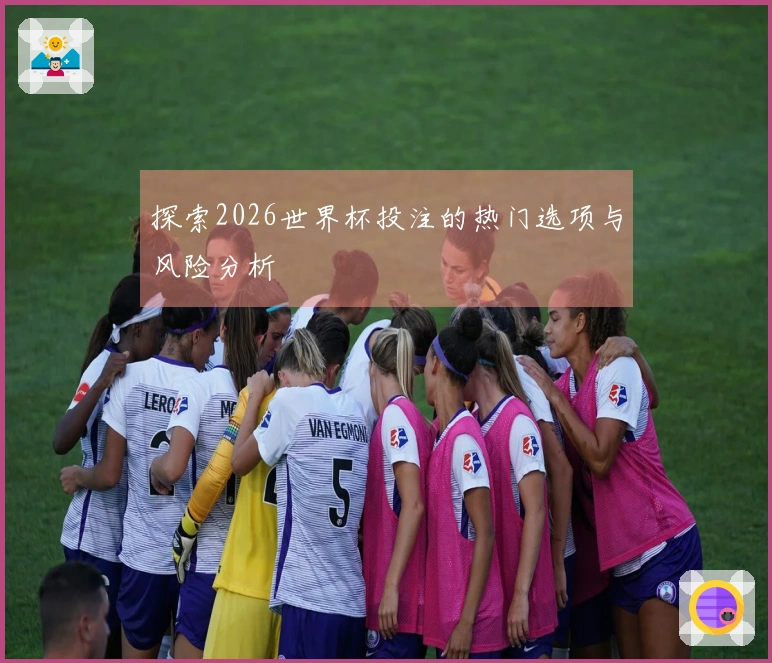 探索2026世界杯投注的热门选项与风险分析
