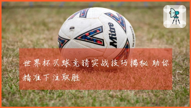 世界杯买球竞猜实战技巧揭秘 助你精准下注取胜