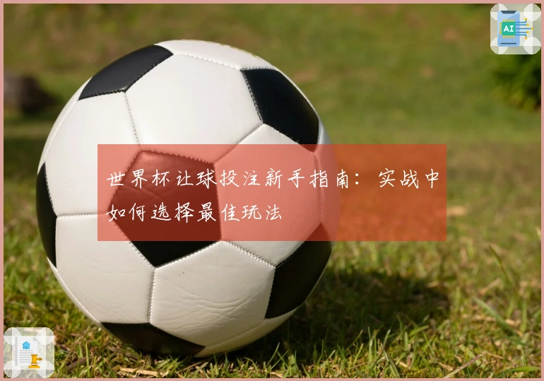 世界杯让球投注新手指南：实战中如何选择最佳玩法