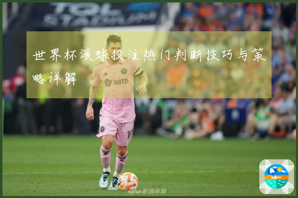 世界杯滚球投注热门判断技巧与策略详解