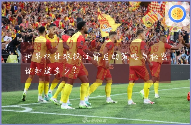 世界杯让球投注背后的策略与秘密你知道多少？