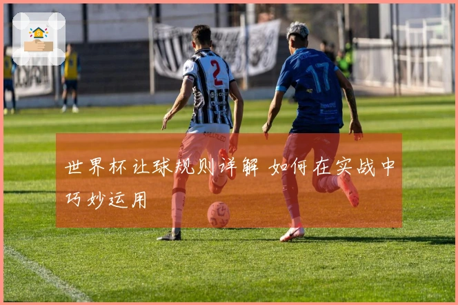 世界杯让球规则详解 如何在实战中巧妙运用