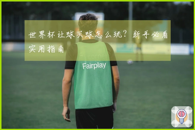 世界杯让球买球怎么玩？新手必看实用指南