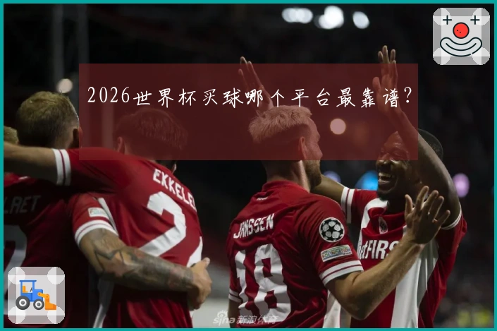 2026世界杯买球哪个平台最靠谱？
