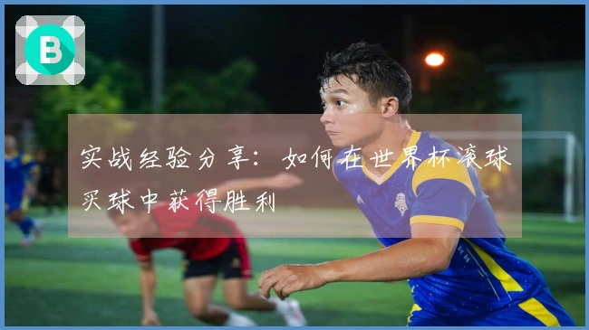 实战经验分享：如何在世界杯滚球买球中获得胜利